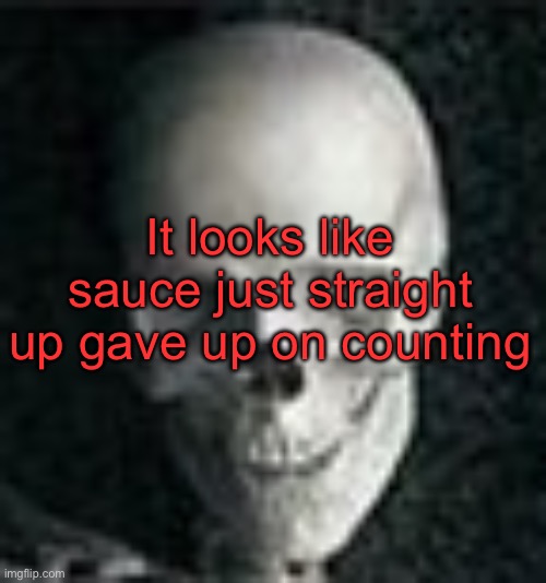 . | It looks like sauce just straight up gave up on counting | image tagged in skull | made w/ Imgflip meme maker