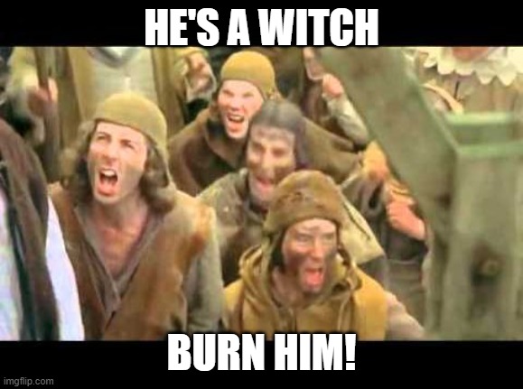She's a witch! Burn her! Monty Python | HE'S A WITCH BURN HIM! | image tagged in she's a witch burn her monty python | made w/ Imgflip meme maker