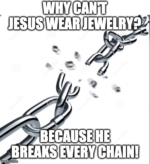 Chain Breaker | WHY CAN'T JESUS WEAR JEWELRY? BECAUSE HE BREAKS EVERY CHAIN! | image tagged in chain breaker | made w/ Imgflip meme maker