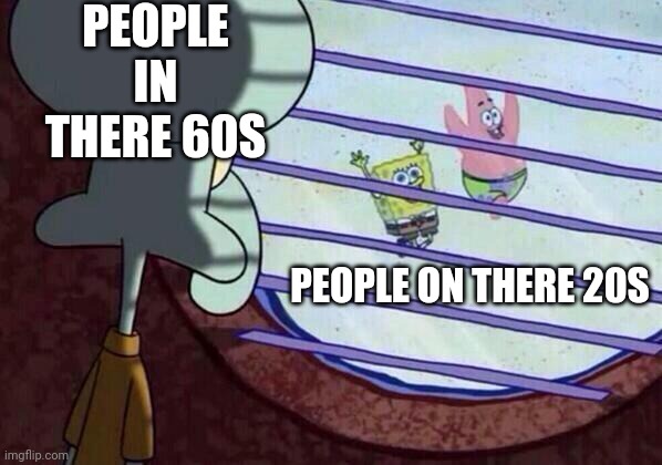 60 year people vs 20 year people | PEOPLE IN THERE 60S; PEOPLE ON THERE 20S | image tagged in squidward window | made w/ Imgflip meme maker