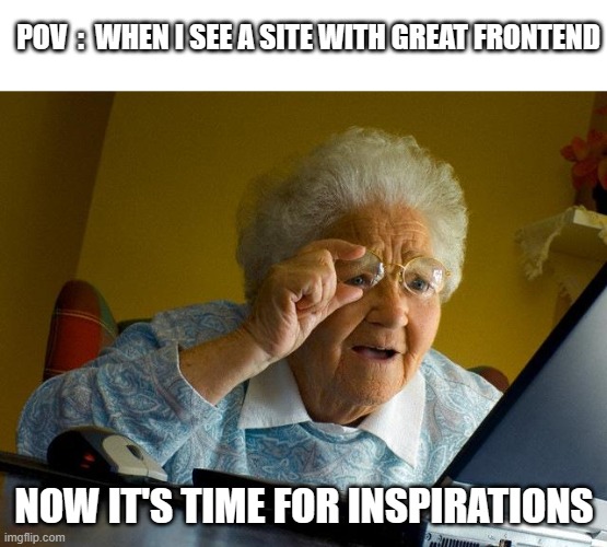 Grandma Finds The Internet Meme | POV  :  WHEN I SEE A SITE WITH GREAT FRONTEND; NOW IT'S TIME FOR INSPIRATIONS | image tagged in memes,grandma finds the internet | made w/ Imgflip meme maker