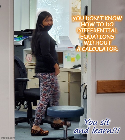 Sit and Learn!!! | YOU DON'T KNOW
HOW TO DO
DIFFERENTIAL
EQUATIONS
WITHOUT
A CALCULATOR. You sit and learn!!! | image tagged in here's looking at you,math lady/confused lady,clown shoes,sit down,bad grades | made w/ Imgflip meme maker