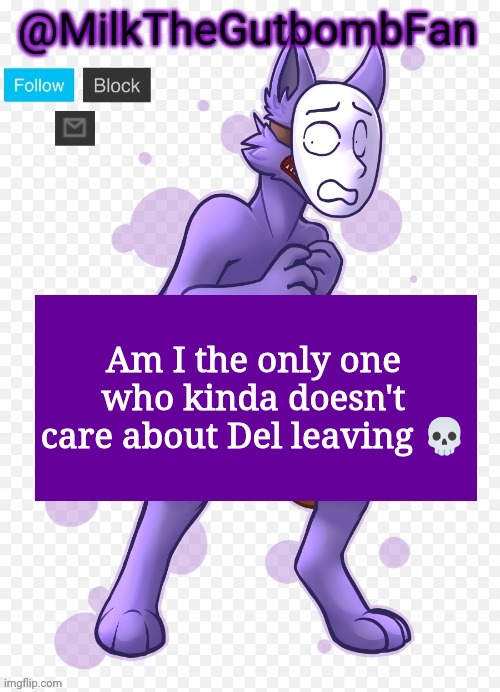 Milk but he's a mask-wearing wolf (Thanks Wallhammer | Am I the only one who kinda doesn't care about Del leaving 💀 | image tagged in milk but he's a mask-wearing wolf thanks wallhammer | made w/ Imgflip meme maker