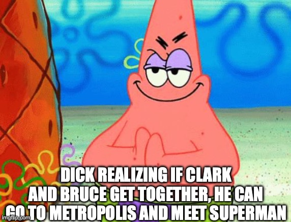 Scheming Patrick | DICK REALIZING IF CLARK AND BRUCE GET TOGETHER, HE CAN GO TO METROPOLIS AND MEET SUPERMAN | image tagged in scheming patrick | made w/ Imgflip meme maker