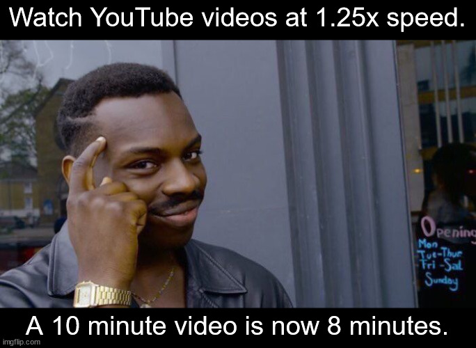 Tip: This will save you 20% of your watch time. | Watch YouTube videos at 1.25x speed. A 10 minute video is now 8 minutes. | image tagged in memes,roll safe think about it,youtube | made w/ Imgflip meme maker