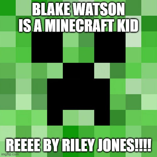 Scumbag Minecraft | BLAKE WATSON IS A MINECRAFT KID; REEEE BY RILEY JONES!!!! | image tagged in memes,scumbag minecraft | made w/ Imgflip meme maker
