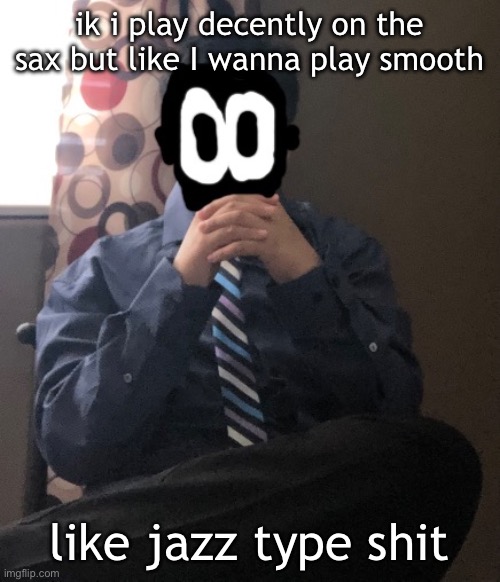 delted but he's badass | ik i play decently on the sax but like I wanna play smooth; like jazz type shit | image tagged in delted but he's badass | made w/ Imgflip meme maker