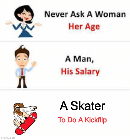 Insert creative title | A Skater; To Do A Kickflip | image tagged in never ask a woman her age,skateboarding,never ask | made w/ Imgflip meme maker