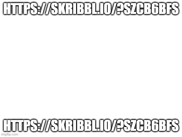 HTTPS://SKRIBBL.IO/?SZCB6BFS; HTTPS://SKRIBBL.IO/?SZCB6BFS | made w/ Imgflip meme maker
