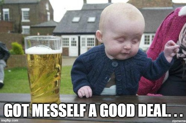 GOT MESSELF A GOOD DEAL. . . | image tagged in drunk baby | made w/ Imgflip meme maker