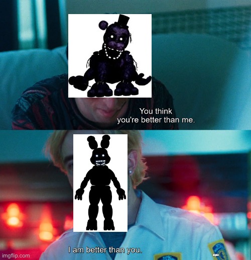 You think you're better than me? I am better than you. | image tagged in you think you're better than me i am better than you,fnaf,shadow bonnie,shadow freddy,memes,funny | made w/ Imgflip meme maker