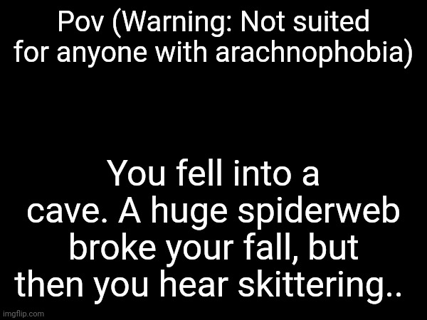 Now what? (Please don't use OP OCs.) | Pov (Warning: Not suited for anyone with arachnophobia); You fell into a cave. A huge spiderweb broke your fall, but then you hear skittering.. | made w/ Imgflip meme maker