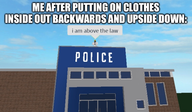 I am above the law | ME AFTER PUTTING ON CLOTHES INSIDE OUT BACKWARDS AND UPSIDE DOWN: | image tagged in i am above the law | made w/ Imgflip meme maker