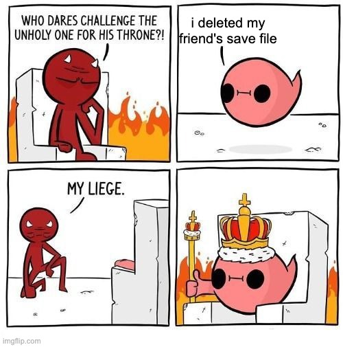 hehehahuha | i deleted my friend's save file | image tagged in who dares challenge the unholy one,gaming | made w/ Imgflip meme maker