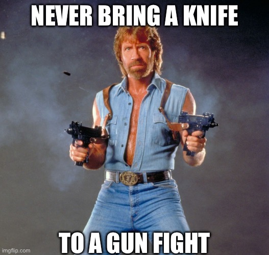 Chuck Norris Guns Meme | NEVER BRING A KNIFE TO A GUN FIGHT | image tagged in memes,chuck norris guns,chuck norris | made w/ Imgflip meme maker