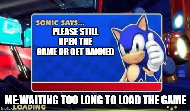 Don't Download a Sonic Game with This Loading Screen | PLEASE STILL OPEN THE GAME OR GET BANNED; ME:WAITING TOO LONG TO LOAD THE GAME | image tagged in sonic says | made w/ Imgflip meme maker