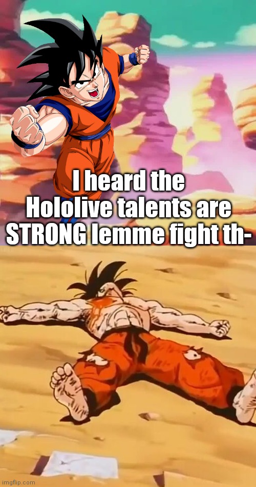 goku defeated | I heard the Hololive talents are STRONG lemme fight th- | image tagged in goku defeated | made w/ Imgflip meme maker