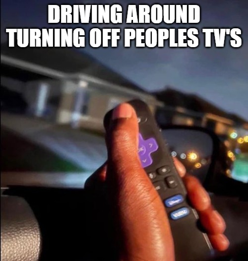 DRIVING AROUND TURNING OFF PEOPLES TV'S | made w/ Imgflip meme maker