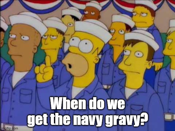 Navy gravy...? | When do we get the navy gravy? | image tagged in nucular homer simpson,navy,military humor,funny meme | made w/ Imgflip meme maker