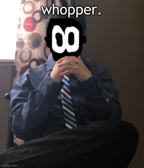 delted but he's badass | whopper. | image tagged in delted but he's badass | made w/ Imgflip meme maker