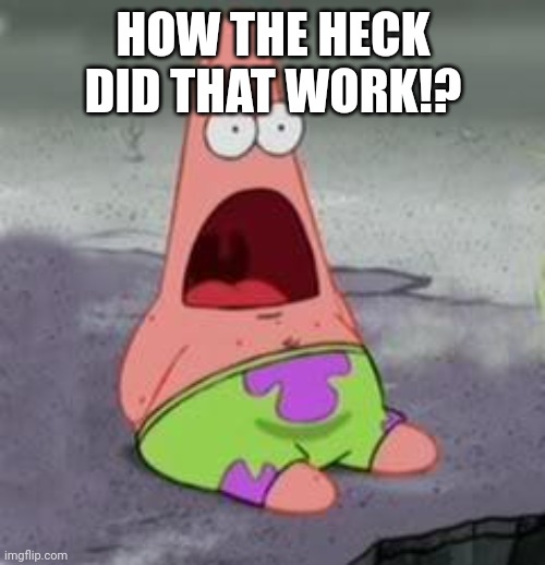 HOW THE HECK DID THAT WORK!? | image tagged in suprised patrick | made w/ Imgflip meme maker