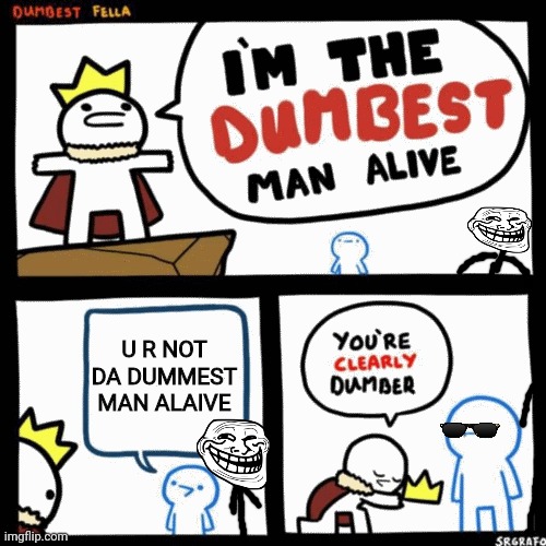 I'm the dumbest man alive | U R NOT DA DUMMEST MAN ALAIVE | image tagged in i'm the dumbest man alive | made w/ Imgflip meme maker