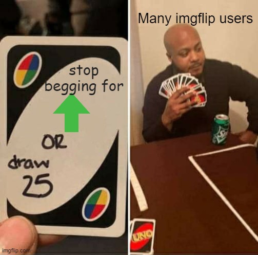 ... | Many imgflip users; stop begging for | image tagged in memes,uno draw 25 cards | made w/ Imgflip meme maker