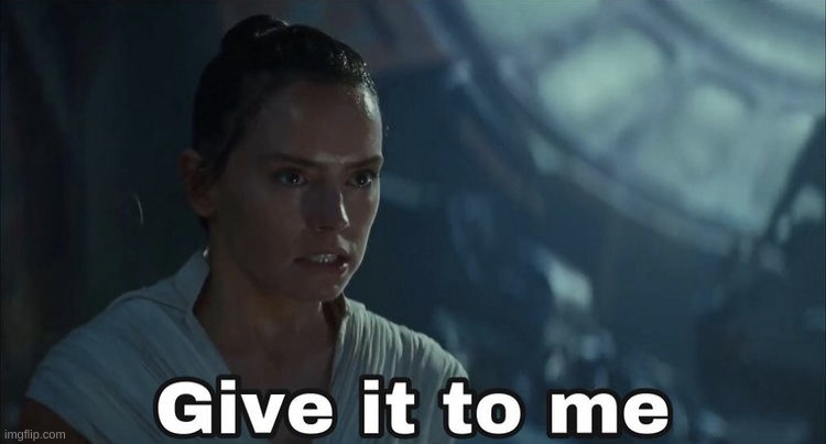 Give it to me- Rey | image tagged in give it to me- rey | made w/ Imgflip meme maker