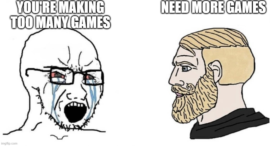 crying wojak vs chad | YOU'RE MAKING TOO MANY GAMES; NEED MORE GAMES | image tagged in crying wojak vs chad | made w/ Imgflip meme maker
