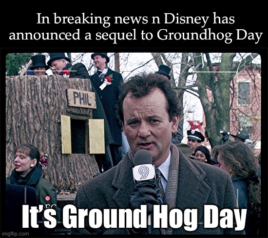 Re-released as a Sequel | In breaking news n Disney has announced a sequel to Groundhog Day; It’s Ground Hog Day | image tagged in groundhog day,sequel,re-release,release,disney | made w/ Imgflip meme maker