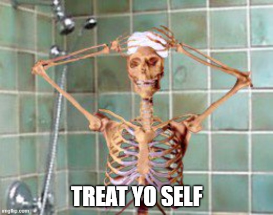 lol | TREAT YO SELF | image tagged in shower skeleton | made w/ Imgflip meme maker