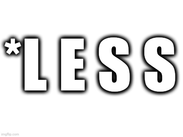 *L E S S | *L E S S | made w/ Imgflip meme maker