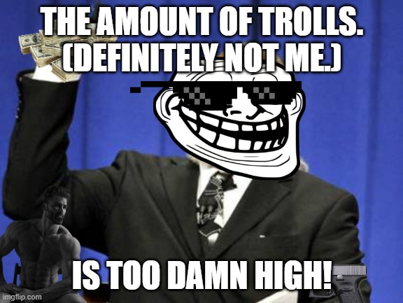 I like making memes for you guys! | THE AMOUNT OF TROLLS. (DEFINITELY NOT ME.); IS TOO DAMN HIGH! | image tagged in memes,too damn high | made w/ Imgflip meme maker