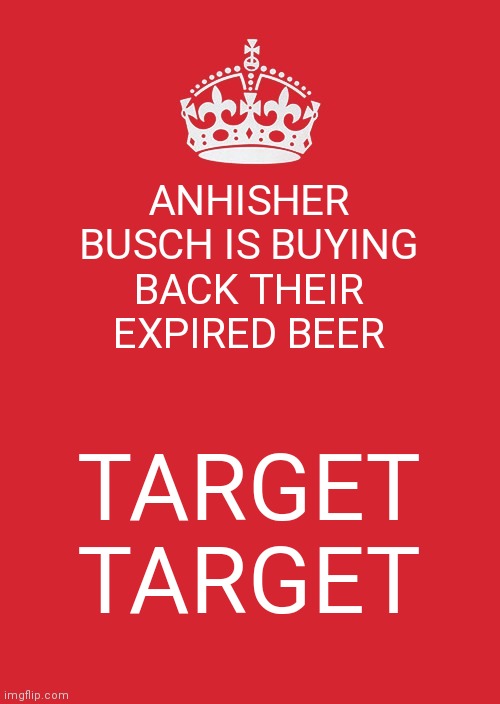 So Red Does Boycott After All | ANHISHER BUSCH IS BUYING BACK THEIR EXPIRED BEER; TARGET TARGET | image tagged in memes,keep calm and carry on red | made w/ Imgflip meme maker
