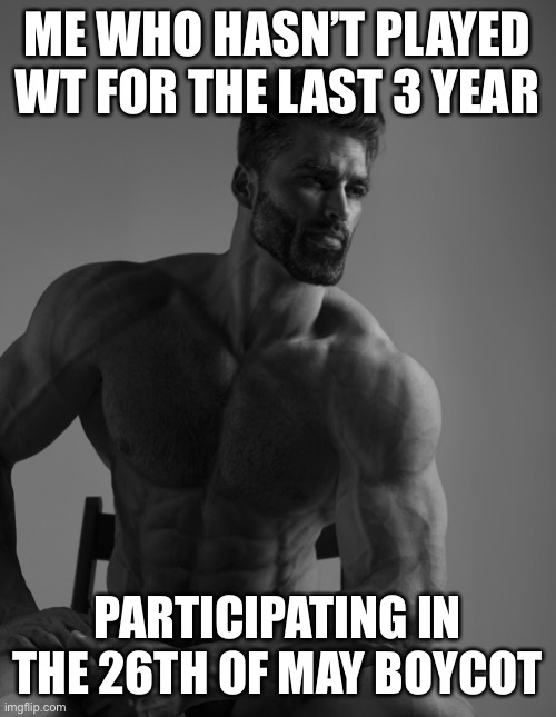 Giga Chad | ME WHO HASN’T PLAYED WT FOR THE LAST 3 YEAR; PARTICIPATING IN THE 26TH OF MAY BOYCOT | image tagged in giga chad | made w/ Imgflip meme maker