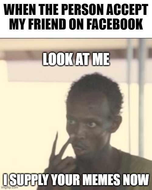 FB moment | WHEN THE PERSON ACCEPT MY FRIEND ON FACEBOOK; LOOK AT ME; I SUPPLY YOUR MEMES NOW | image tagged in memes,look at me,facebook,funny memes | made w/ Imgflip meme maker