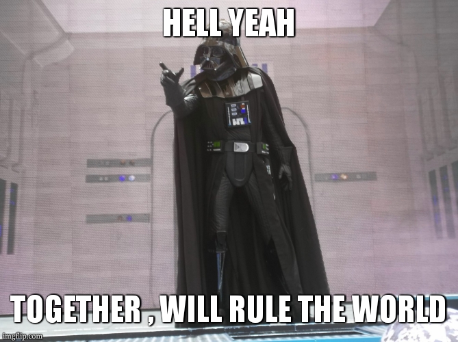 Dark Vador | HELL YEAH TOGETHER , WILL RULE THE WORLD | image tagged in dark vador | made w/ Imgflip meme maker
