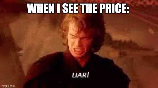 Anakin Liar | WHEN I SEE THE PRICE: | image tagged in anakin liar | made w/ Imgflip meme maker