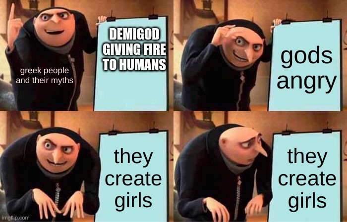 greek mythology | DEMIGOD GIVING FIRE TO HUMANS; gods angry; greek people and their myths; they create girls; they create girls | image tagged in memes,gru's plan | made w/ Imgflip meme maker