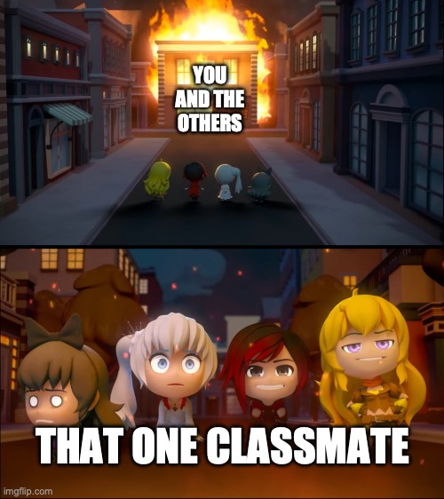Team RWBY and chaos | YOU AND THE OTHERS THAT ONE CLASSMATE | image tagged in team rwby and chaos | made w/ Imgflip meme maker