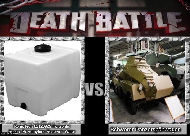 death battle | RomoTech 82123929 Horizontal Square Polyethylene Reservoir Water; Schwerer Panzerspähwagen | image tagged in death battle | made w/ Imgflip meme maker