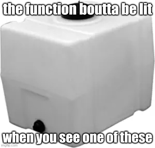 RomoTech 82123929 Horizontal Square Polyethylene Reservoir Water | the function boutta be lit; when you see one of these | image tagged in romotech 82123929 horizontal square polyethylene reservoir water | made w/ Imgflip meme maker