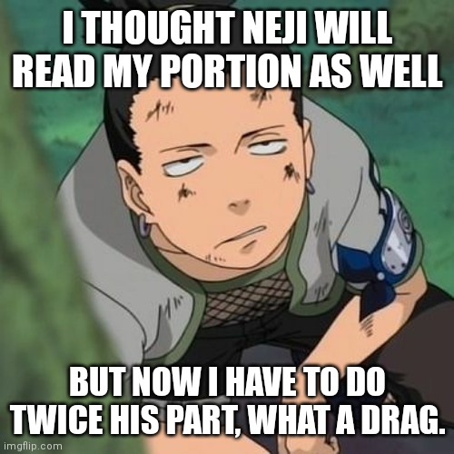 I THOUGHT NEJI WILL READ MY PORTION AS WELL; BUT NOW I HAVE TO DO TWICE HIS PART, WHAT A DRAG. | made w/ Imgflip meme maker