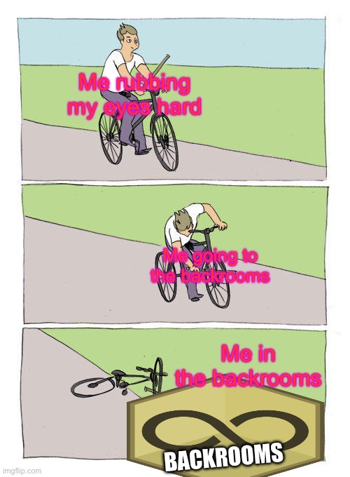 Funny meme | Me rubbing my eyes hard; Me going to the backrooms; Me in the backrooms; BACKROOMS | image tagged in memes,bike fall | made w/ Imgflip meme maker