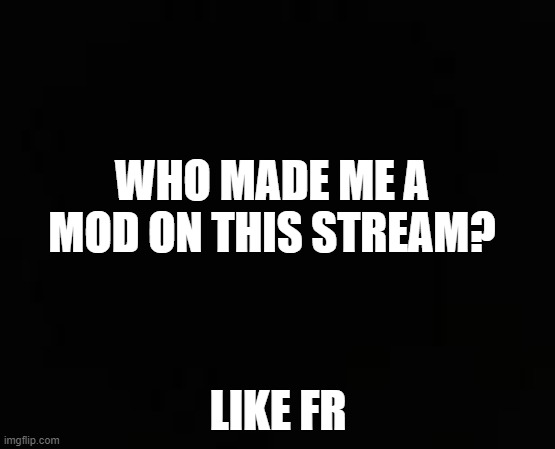 like who | WHO MADE ME A MOD ON THIS STREAM? LIKE FR | image tagged in you have been eternally cursed for reading the tags | made w/ Imgflip meme maker