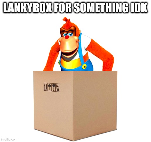 LANKYBOX FOR SOMETHING IDK | image tagged in donkey kong | made w/ Imgflip meme maker