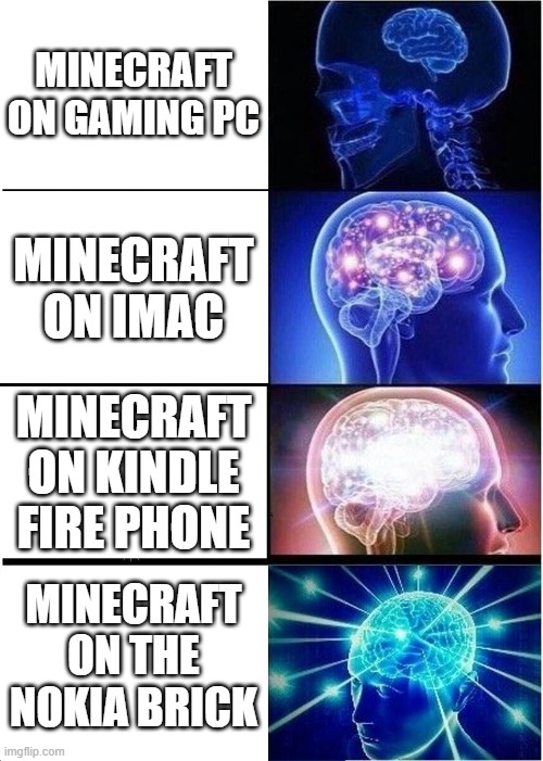 Mine | MINECRAFT ON GAMING PC; MINECRAFT ON IMAC; MINECRAFT ON KINDLE FIRE PHONE; MINECRAFT ON THE NOKIA BRICK | image tagged in memes,expanding brain | made w/ Imgflip meme maker