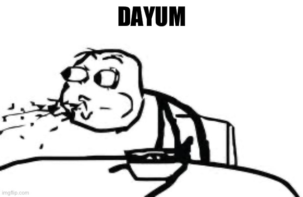 Cereal Guy Spitting Meme | DAYUM | image tagged in memes,cereal guy spitting | made w/ Imgflip meme maker