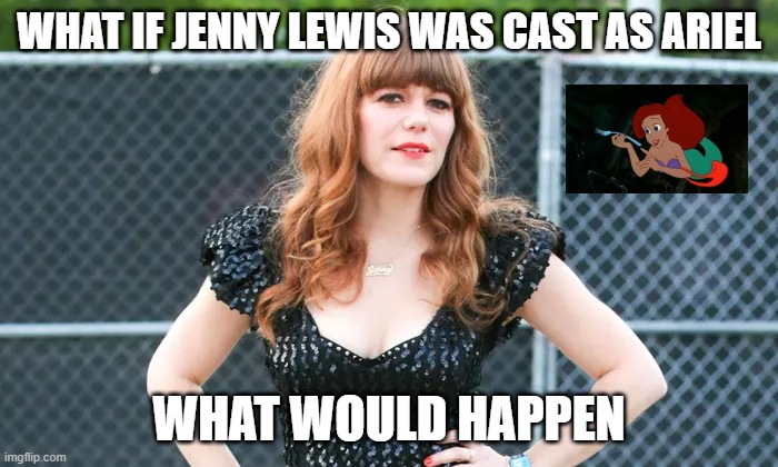 movie what if | WHAT IF JENNY LEWIS WAS CAST AS ARIEL; WHAT WOULD HAPPEN | image tagged in jenny lewis,movies,ariel,the little mermaid | made w/ Imgflip meme maker