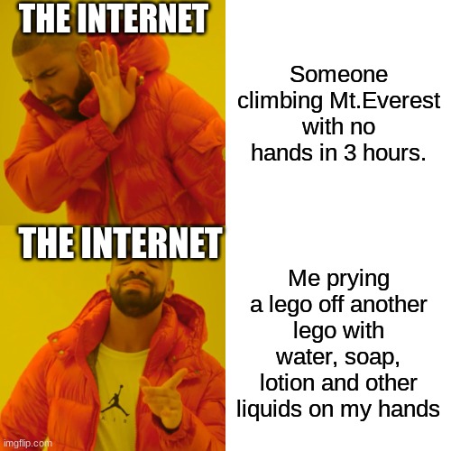 Bro has better Feats | THE INTERNET; Someone climbing Mt.Everest with no hands in 3 hours. THE INTERNET; Me prying a lego off another lego with water, soap, lotion and other liquids on my hands | image tagged in memes,drake hotline bling | made w/ Imgflip meme maker